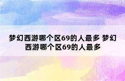 梦幻西游哪个区69的人最多 梦幻西游哪个区69的人最多